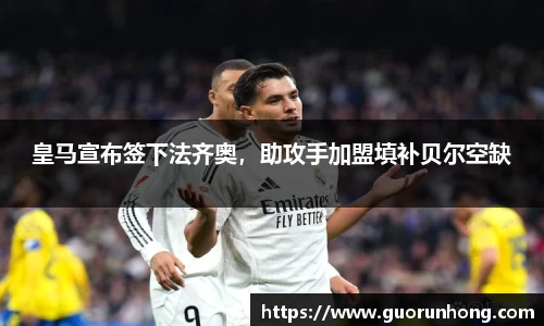 皇马宣布签下法齐奥，助攻手加盟填补贝尔空缺