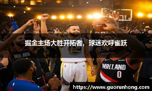 掘金主场大胜开拓者，球迷欢呼雀跃