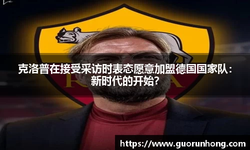 克洛普在接受采访时表态愿意加盟德国国家队：新时代的开始？